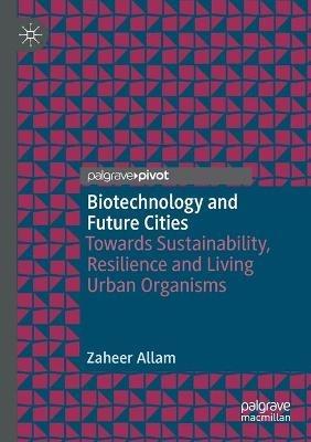 Biotechnology and Future Cities: Towards Sustainability, Resilience and Living Urban Organisms - Zaheer Allam - cover