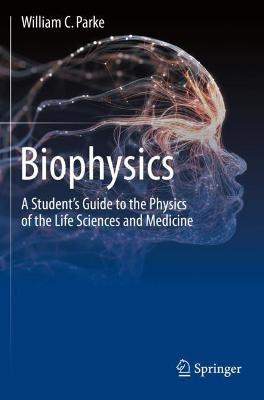 Biophysics: A Student's Guide to the Physics of the Life Sciences and Medicine - William C. Parke - cover