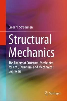 Structural Mechanics: The Theory of Structural Mechanics for Civil, Structural and Mechanical Engineers - Einar N. Strømmen - cover