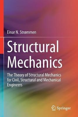 Structural Mechanics: The Theory of Structural Mechanics for Civil, Structural and Mechanical Engineers - Einar N. Strømmen - cover