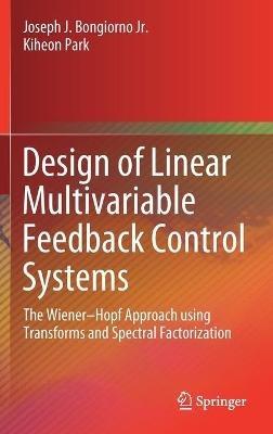 Design of Linear Multivariable Feedback Control Systems: The Wiener–Hopf Approach using Transforms and Spectral Factorization - Joseph J. Bongiorno Jr.,Kiheon Park - cover