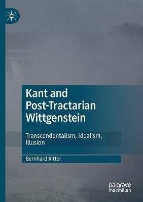 Kant and Post-Tractarian Wittgenstein: Transcendentalism, Idealism, Illusion - Bernhard Ritter - cover