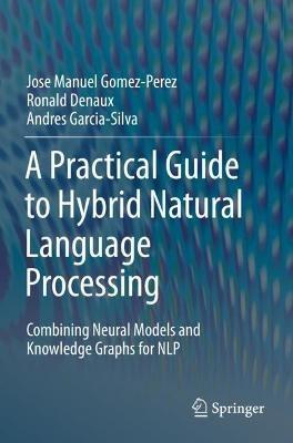 A Practical Guide to Hybrid Natural Language Processing: Combining Neural Models and Knowledge Graphs for NLP - Jose Manuel Gomez-Perez,Ronald Denaux,Andres Garcia-Silva - cover