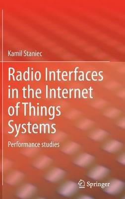 Radio Interfaces in the Internet of Things Systems: Performance studies - Kamil Staniec - cover