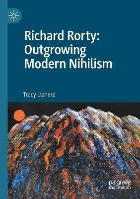Richard Rorty: Outgrowing Modern Nihilism - Tracy Llanera - cover