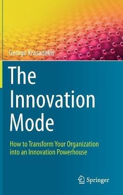 The Innovation Mode: How to Transform Your Organization into an Innovation Powerhouse - George Krasadakis - cover