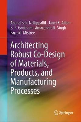 Architecting Robust Co-Design of Materials, Products, and Manufacturing Processes - Anand Balu Nellippallil,Janet K. Allen,B. P. Gautham - cover