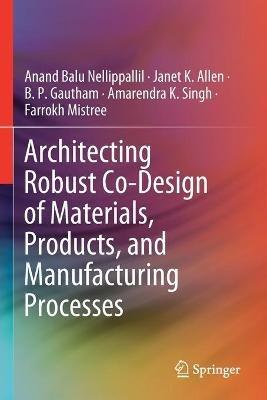 Architecting Robust Co-Design of Materials, Products, and Manufacturing Processes - Anand Balu Nellippallil,Janet K. Allen,B. P. Gautham - cover