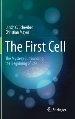 The First Cell: The Mystery Surrounding the Beginning of Life - Ulrich C. Schreiber,Christian Mayer - cover