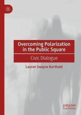 Overcoming Polarization in the Public Square: Civic Dialogue - Lauren Swayne Barthold - cover
