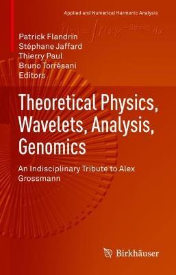 Theoretical Physics, Wavelets, Analysis, Genomics: An Indisciplinary Tribute to Alex Grossmann - cover