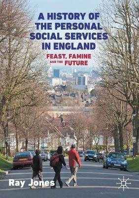 A History of the Personal Social Services in England: Feast, Famine and the Future - Ray Jones - cover