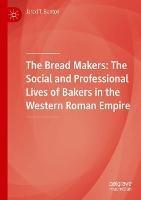 The Bread Makers: The Social and Professional Lives of Bakers in the Western Roman Empire - Jared T. Benton - cover