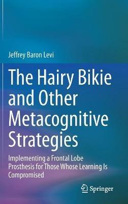 The Hairy Bikie and Other Metacognitive Strategies: Implementing a Frontal Lobe Prosthesis for Those Whose Learning Is Compromised - Jeffrey Baron Levi - cover