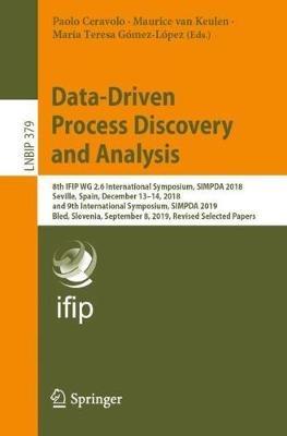 Data-Driven Process Discovery and Analysis: 8th IFIP WG 2.6 International Symposium, SIMPDA 2018, Seville, Spain, December 13–14, 2018, and 9th International Symposium, SIMPDA 2019, Bled, Slovenia, September 8, 2019, Revised Selected Papers - cover
