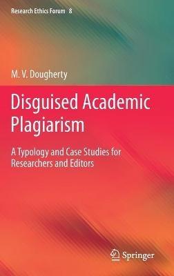 Disguised Academic Plagiarism: A Typology and Case Studies for Researchers and Editors - M. V. Dougherty - cover