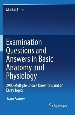 Examination Questions and Answers in Basic Anatomy and Physiology: 2900 Multiple Choice Questions and 64 Essay Topics - Martin Caon - cover