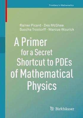 A Primer for a Secret Shortcut to PDEs of Mathematical Physics - Des McGhee,Rainer Picard,Sascha Trostorff - cover