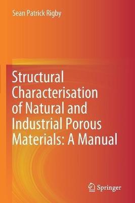 Structural Characterisation of Natural and Industrial Porous Materials: A Manual - Sean Patrick Rigby - cover