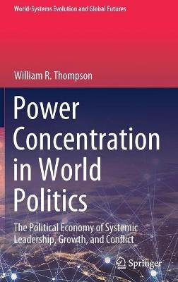 Power Concentration in World Politics: The Political Economy of Systemic Leadership, Growth, and Conflict - William R. Thompson - cover