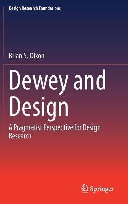 Dewey and Design: A Pragmatist Perspective for Design Research - Brian S. Dixon - cover