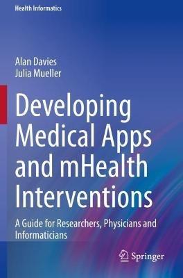 Developing Medical Apps and mHealth Interventions: A Guide for Researchers, Physicians and Informaticians - Alan Davies,Julia Mueller - cover