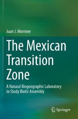 The Mexican Transition Zone: A Natural Biogeographic Laboratory to Study Biotic Assembly - Juan J. Morrone - cover