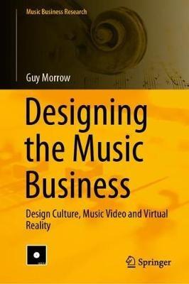 Designing the Music Business: Design Culture, Music Video and Virtual Reality - Guy Morrow - cover