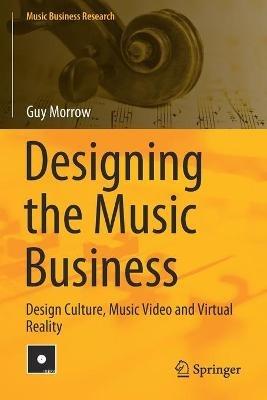 Designing the Music Business: Design Culture, Music Video and Virtual Reality - Guy Morrow - cover