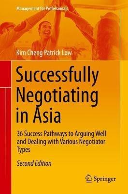 Successfully Negotiating in Asia: 36 Success Pathways to Arguing Well and Dealing with Various Negotiator Types - Kim Cheng Patrick Low - cover
