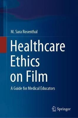 Healthcare Ethics on Film: A Guide for Medical Educators - M. Sara Rosenthal - cover