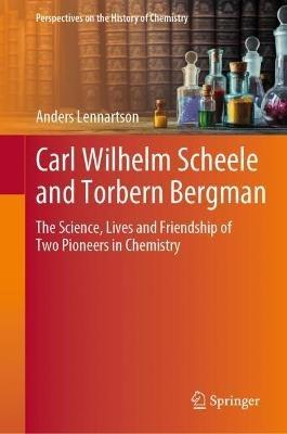 Carl Wilhelm Scheele and Torbern Bergman: The Science, Lives and Friendship of Two Pioneers in Chemistry - Anders Lennartson - cover