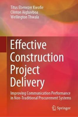 Effective Construction Project Delivery: Improving Communication Performance in Non-Traditional Procurement Systems - Titus Ebenezer Kwofie,Clinton Aigbavboa,Wellington Thwala - cover