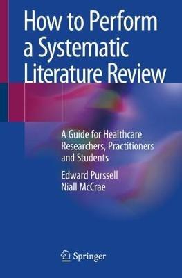 How to Perform a Systematic Literature Review: A Guide for Healthcare Researchers, Practitioners and Students - Edward Purssell,Niall McCrae - cover