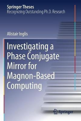 Investigating a Phase Conjugate Mirror for Magnon-Based Computing - Alistair Inglis - cover