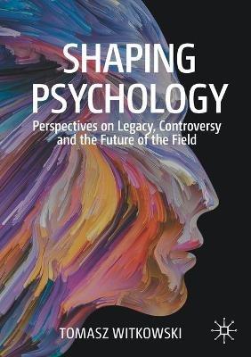 Shaping Psychology: Perspectives on Legacy, Controversy and the Future of the Field - Tomasz Witkowski - cover