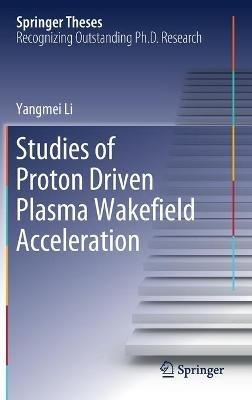 Studies of Proton Driven Plasma Wake?eld Acceleration - Yangmei Li - cover