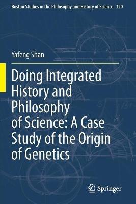 Doing Integrated History and Philosophy of Science: A Case Study of the Origin of Genetics - Yafeng Shan - cover