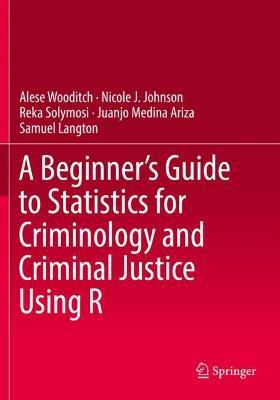 A Beginner's Guide to Statistics for Criminology and Criminal Justice Using R - Alese Wooditch,Nicole J. Johnson,Reka Solymosi - cover