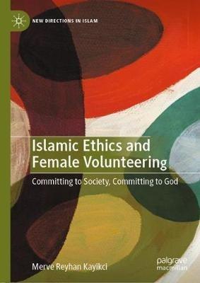 Islamic Ethics and Female Volunteering: Committing to Society, Committing to God - Merve Reyhan Kayikci - cover