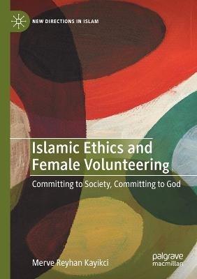 Islamic Ethics and Female Volunteering: Committing to Society, Committing to God - Merve Reyhan Kayikci - cover