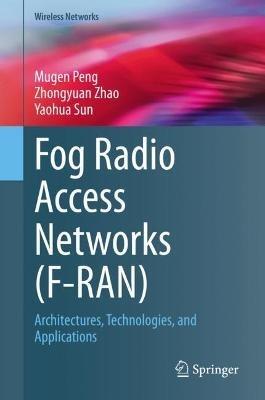Fog Radio Access Networks (F-RAN): Architectures, Technologies, and Applications - Mugen Peng,Zhongyuan Zhao,Yaohua Sun - cover