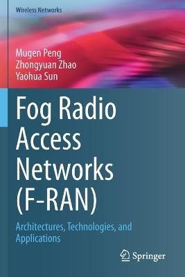 Fog Radio Access Networks (F-RAN): Architectures, Technologies, and Applications - Mugen Peng,Zhongyuan Zhao,Yaohua Sun - cover