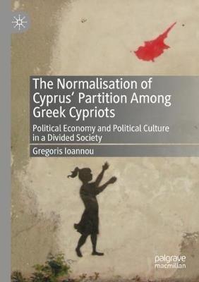 The Normalisation of Cyprus’ Partition Among Greek Cypriots: Political Economy and Political Culture in a Divided Society - Gregoris Ioannou - cover