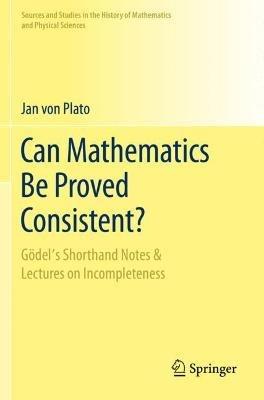 Can Mathematics Be Proved Consistent?: Gödel's Shorthand Notes & Lectures on Incompleteness - Jan von Plato - cover