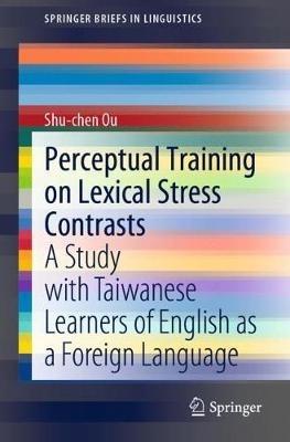Perceptual Training on Lexical Stress Contrasts: A Study with Taiwanese Learners of English as a Foreign Language - Shu-chen Ou - cover