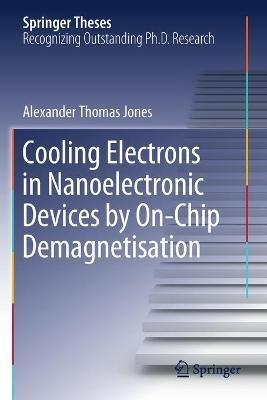 Cooling Electrons in Nanoelectronic Devices by On-Chip Demagnetisation - Alexander Thomas Jones - cover