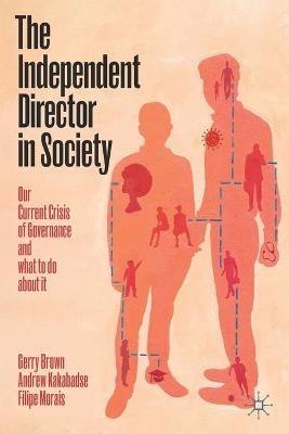 The Independent Director in Society: Our current crisis of governance and what to do about it - Gerry Brown,Andrew Kakabadse,Filipe Morais - cover