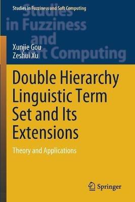 Double Hierarchy Linguistic Term Set and Its Extensions: Theory and Applications - Xunjie Gou,Zeshui Xu - cover