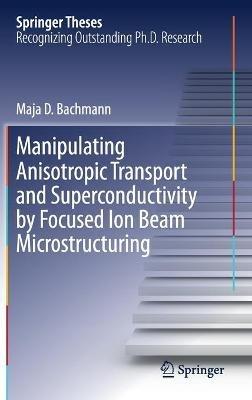 Manipulating Anisotropic Transport and Superconductivity by Focused Ion Beam Microstructuring - Maja D. Bachmann - cover